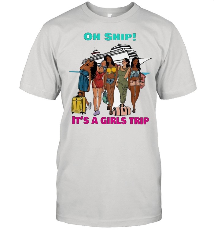 Oh ship its a girls trip shirt