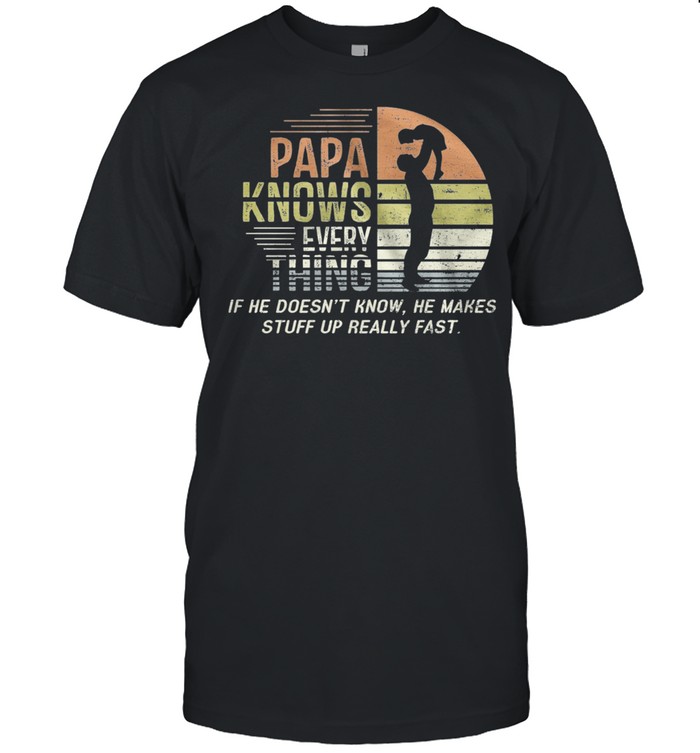 Papa Knows Everything If He Doesnt Know He Makes Stuff Up Really Fast Vintage shirt