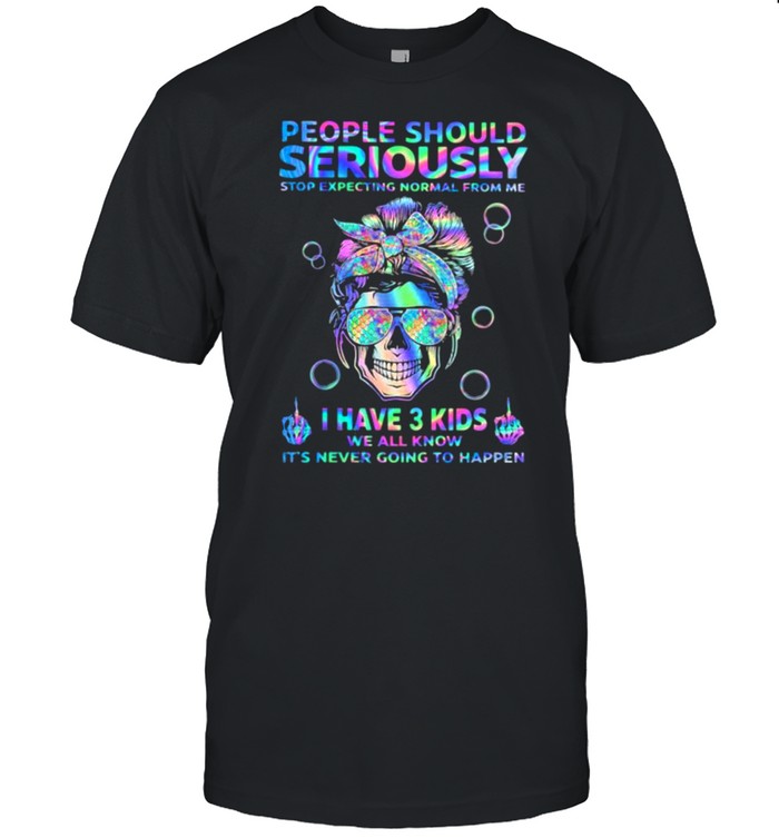 People Should Seriously Stop Expecting Normal From Me I Have 3 Kids We All Know It’s Never Going To Happen Skull Hologram Shirt