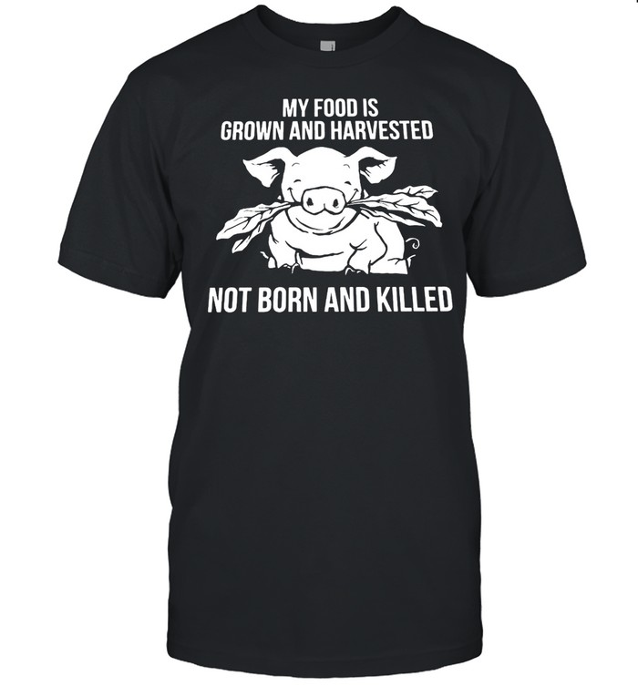 Pig My Food Is Grown And Harvested Not Born And Killed T-shirt