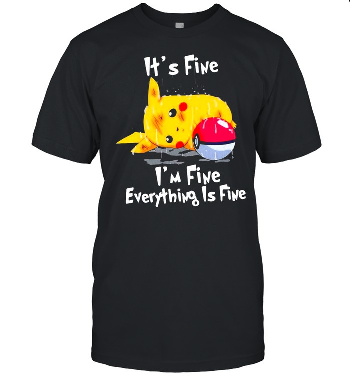 Pikachu It’s Fine I’m Fine Everything Is Fine T-shirt