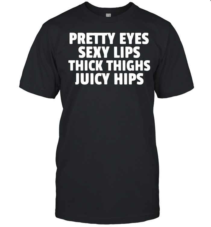 Pretty Eyes Sexy Lips Thick Thighs Juicy Hips T-shirt