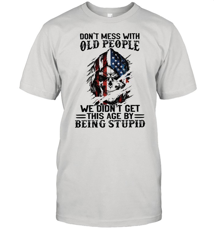 Skull American flag dont mess with old people we didnt get this age by being stupid shirt