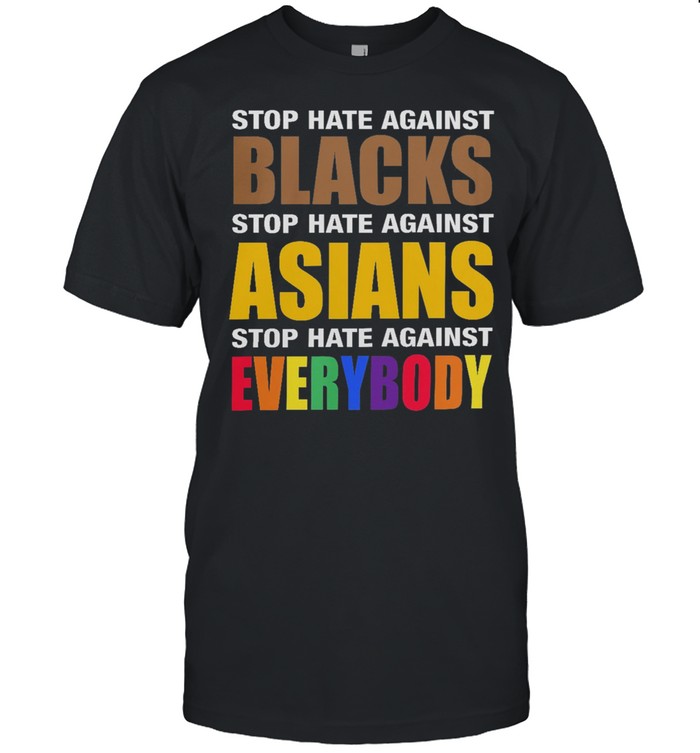 Stop hate against blacks stop hate against asians stop hate against everybody shirt