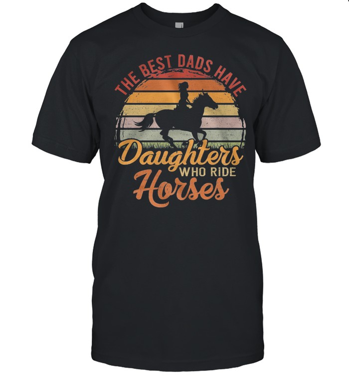 The Best Dads Have Daughters Who Ride Horses Vintage Retro shirt