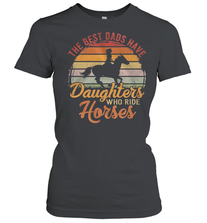 The Best Dads Have Daughters Who Ride Horses Vintage Retro shirt Classic Women's T-shirt