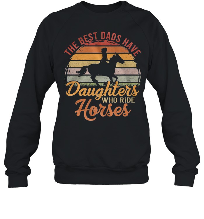 The Best Dads Have Daughters Who Ride Horses Vintage Retro shirt Unisex Sweatshirt