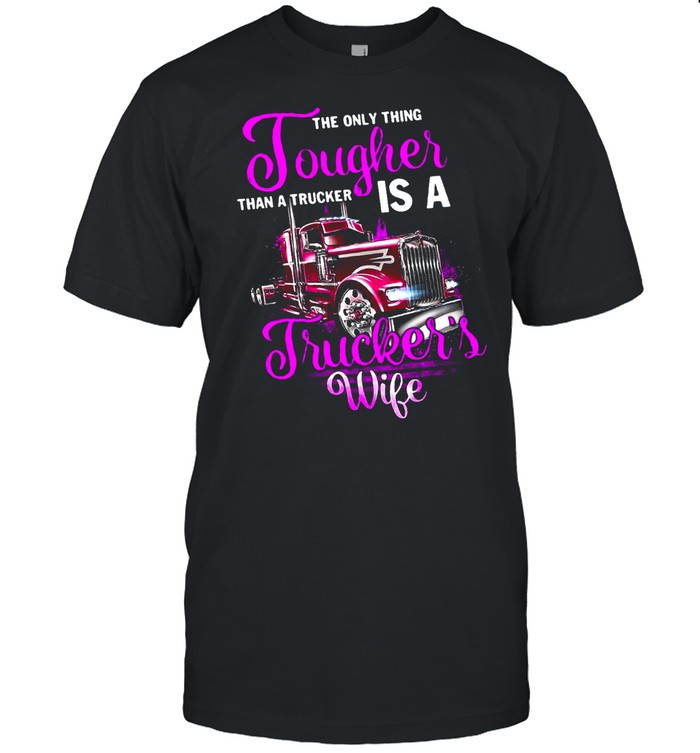 The Only Thing Tougher Than A Trucker Is A Truckers Wife shirt