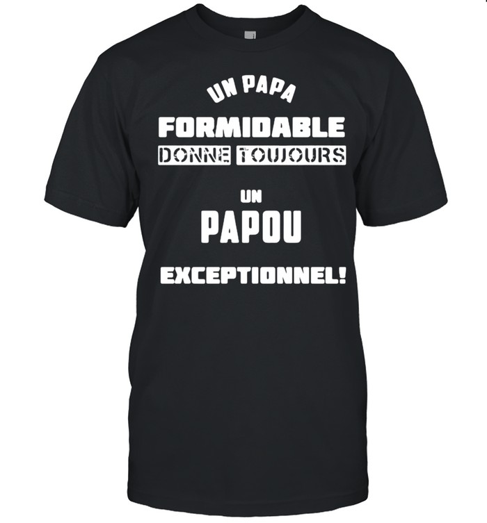 Un Papa Formidable Donne Tujours Un Papou Exceptionnel Shirt