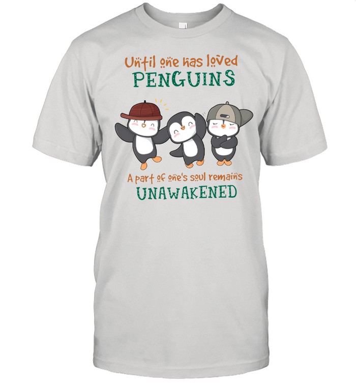 Until One Has Loved Penguins A Part Of Ones Soul Remains Unawakened shirt