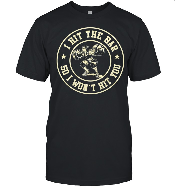 WEIGHT LIFTING I hit the bar So I Wont Hit You shirt