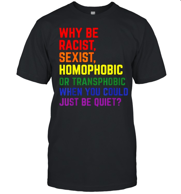 Why be racist, sexist, homophobic LGBT Gay Pride Ally T-Shirt