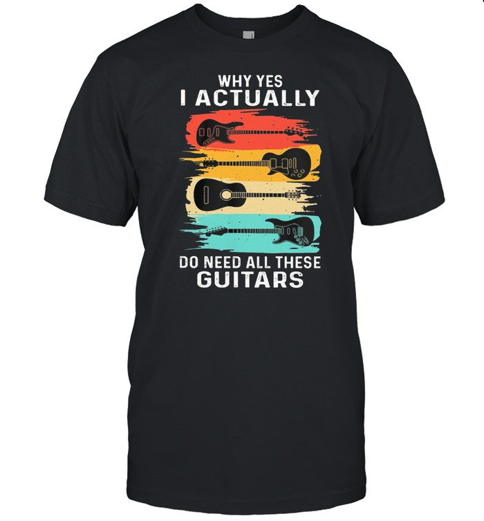 Why Yes I Actually Do Need All These Guitars Vintage shirt