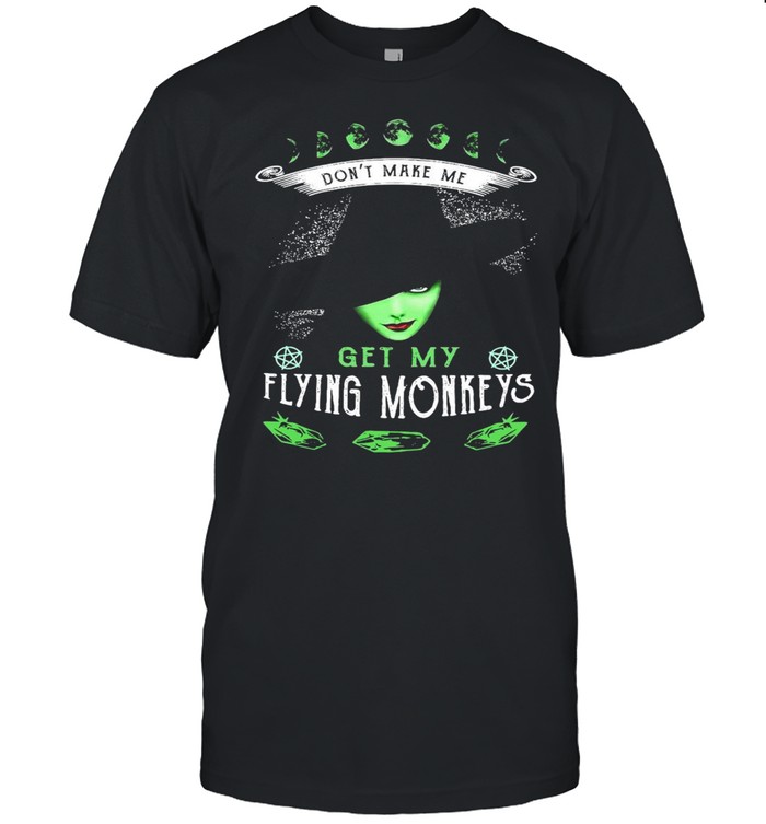 Witch Girl Don’t Make Me Get My Flying Monkeys T-shirt