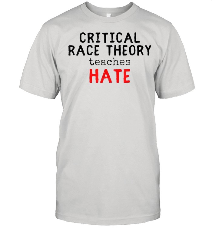 Critical Race Theory Teaches Hate Shirt