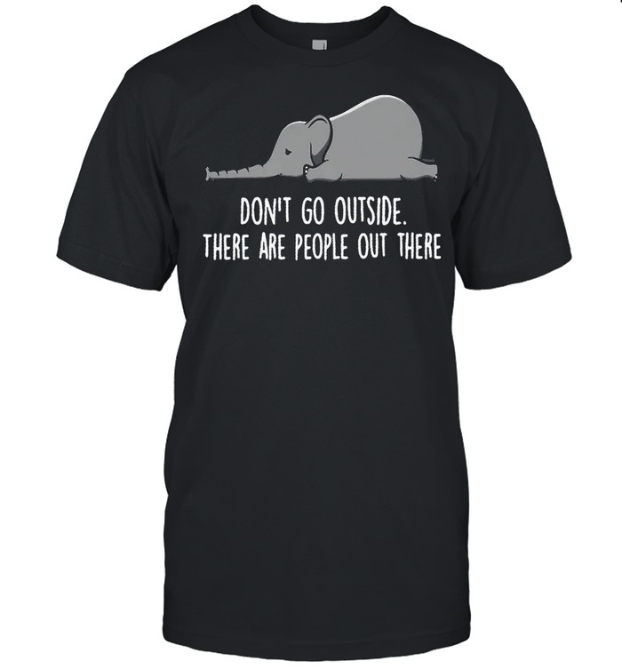 Elephant Dont Go Outside There Are People Out There shirt