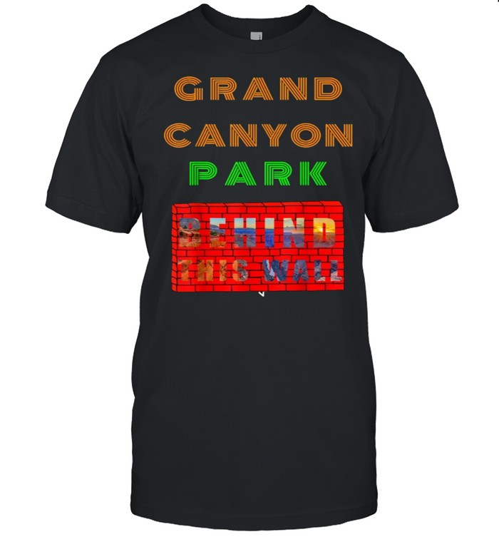 Grand Canyon Park Behind This Wall Funny Awesome T-Shirt