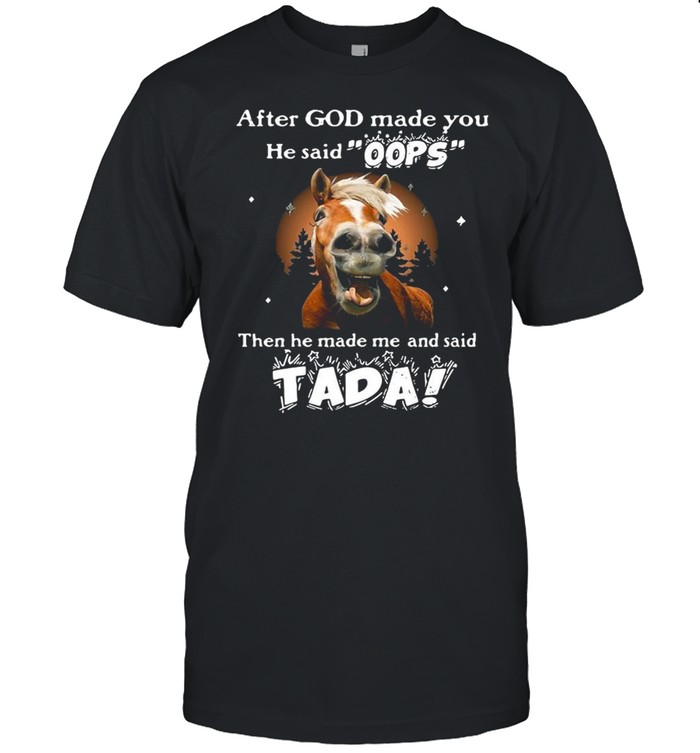 Horse After God Made You He Said Oops Then He Made Me And Said Tada T-shirt