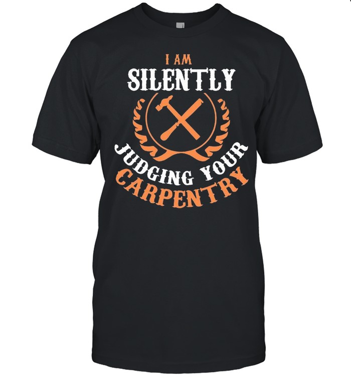 I Am Silently Judging Your Carpentry Classic shirt