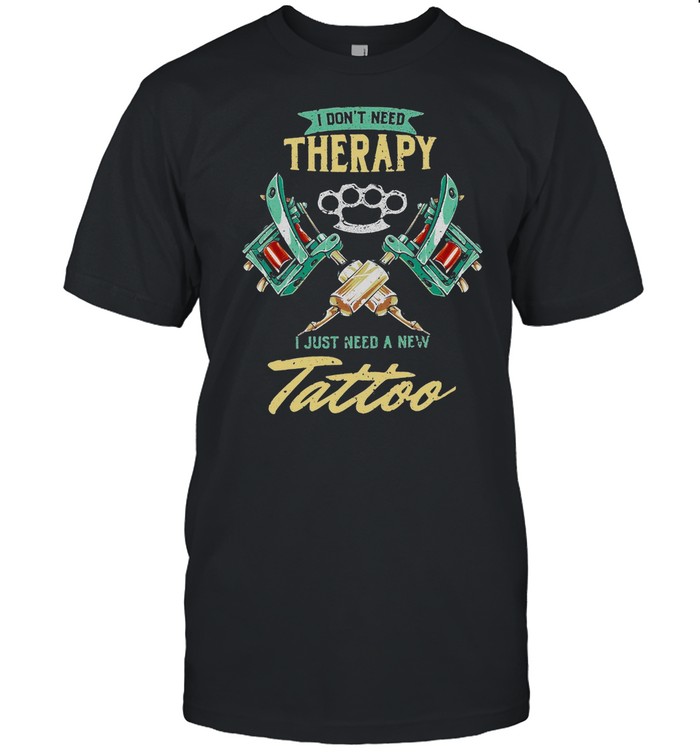 I Dont Need Therapy Just Need A New Tattoo shirt