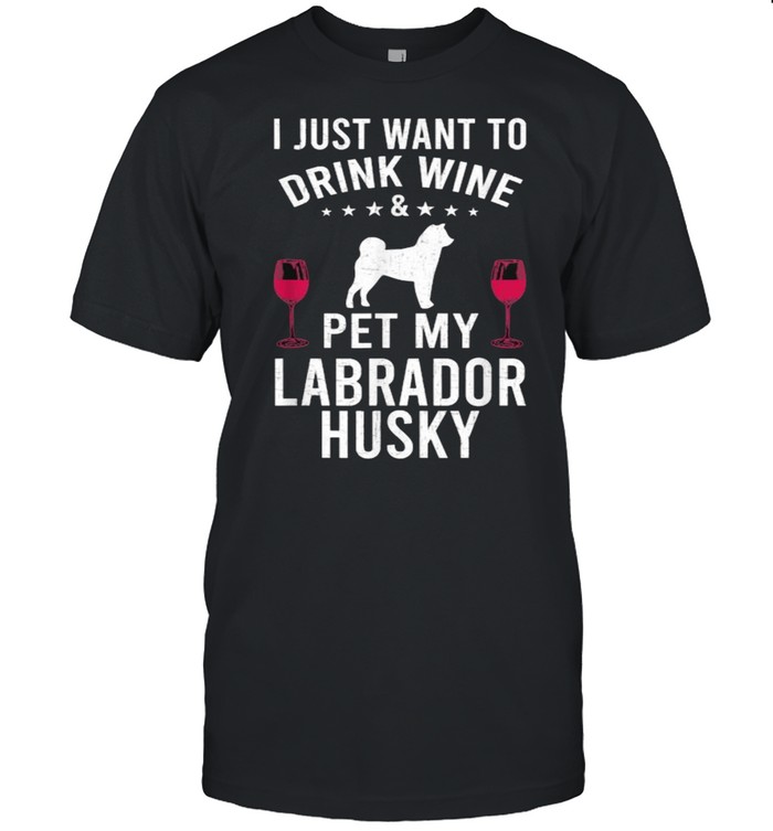 I Just Want To Drink Wine & Pet My Labrador Husky T-Shirt