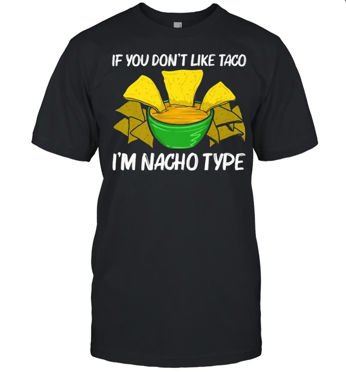 If you dont like taco im Nacho Type Chips Mexican Snack Food T-Shirt