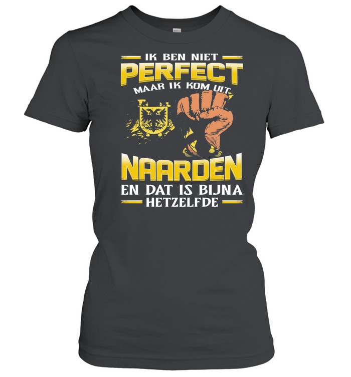 Ik Ben Niet Perfect Maar Ik Kom Uit Naarden En Dat Is Bijna Hetzelfde shirt Classic Women's T-shirt