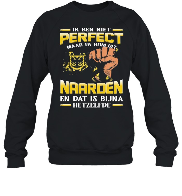Ik Ben Niet Perfect Maar Ik Kom Uit Naarden En Dat Is Bijna Hetzelfde shirt Unisex Sweatshirt