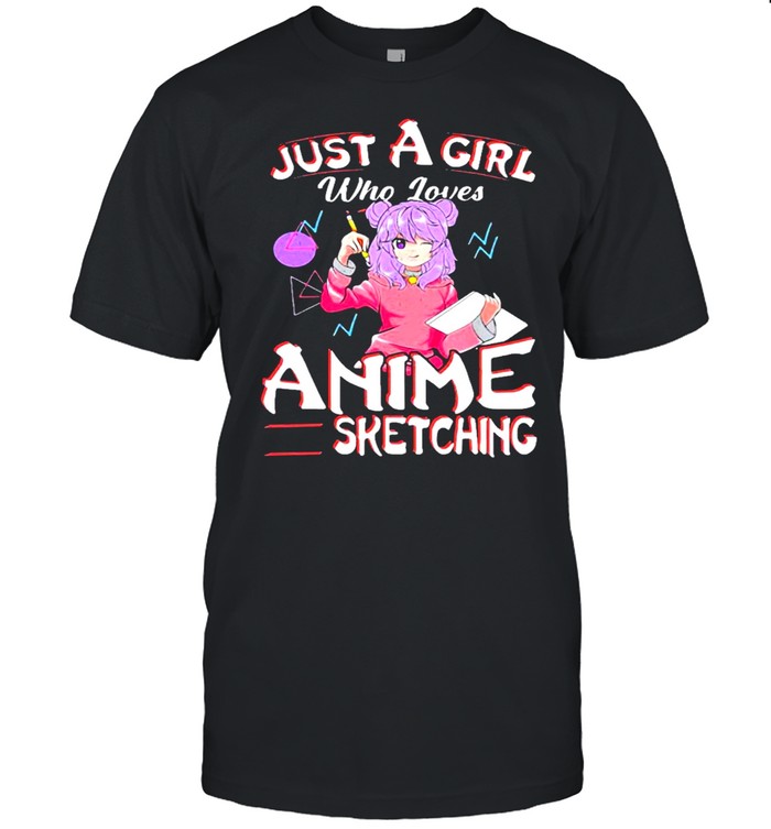 Just a girl who loves anime and sketching shirt