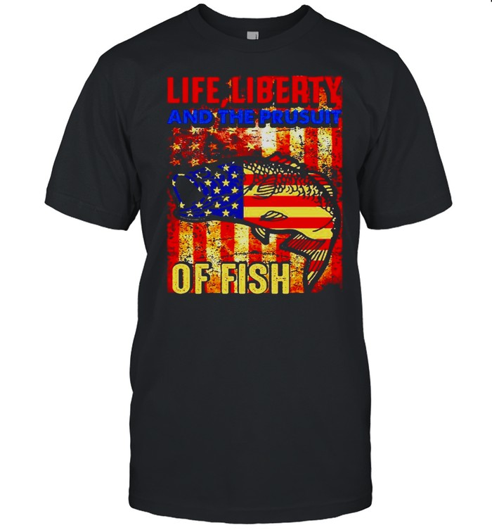 Life liberty and the pursuit of fish shirt