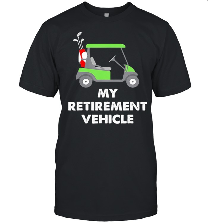 My Retirement Vehicle Golf Cart shirt