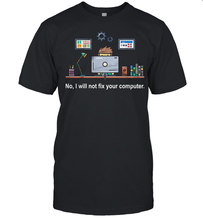 No I Will Not Fix Your Computer shirt