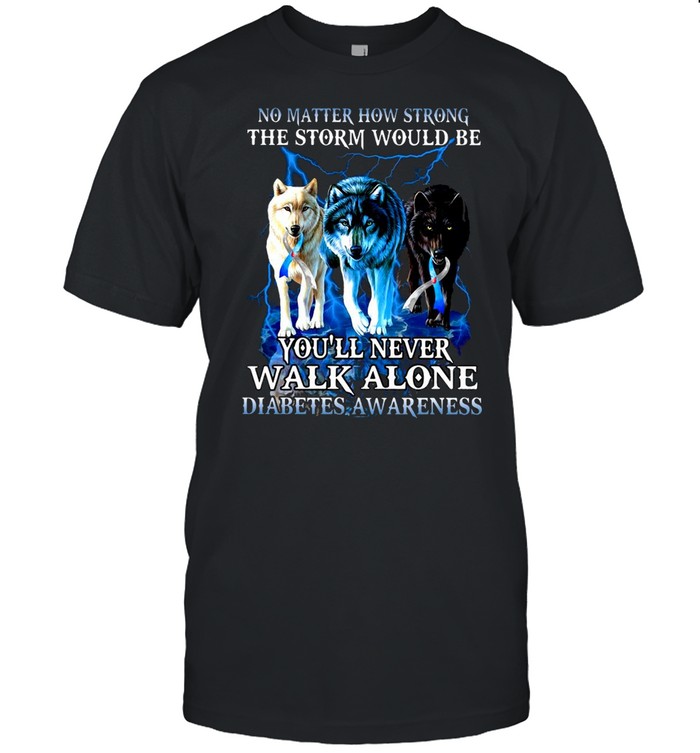 No Matter How Strong The Storm Would Be You’ll Never Walk Alone Diabetes Awareness T-shirt
