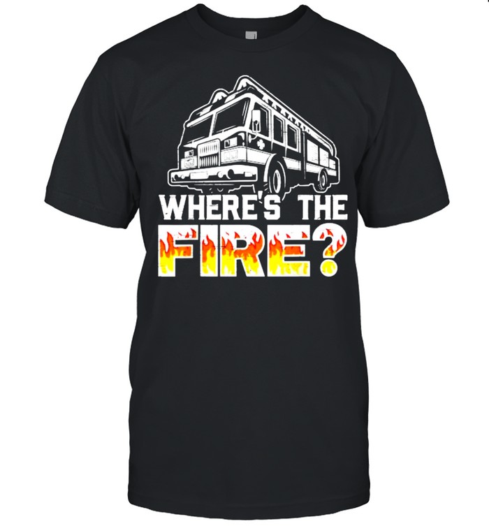 Where’s The Fire Truck Fireman Firefighting Fire Rescue T-Shirt