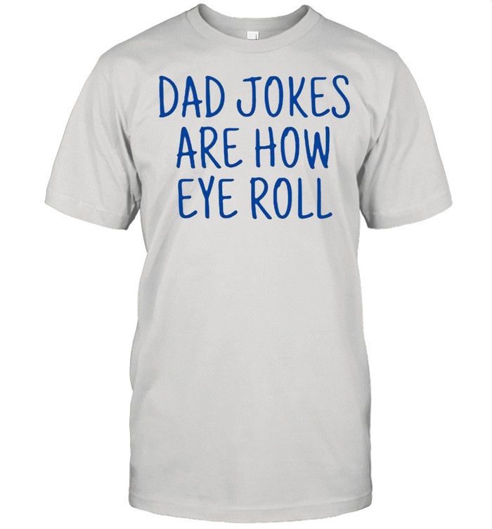 Dad jokes are how eye roll shirt