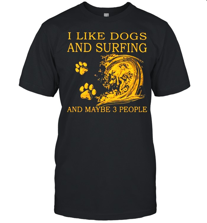 I Like Dogs And Surfing And Maybe 3 People Shirt