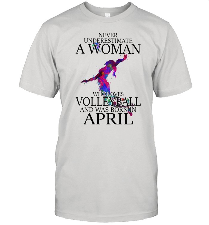 Never Underestimate A Woman Who Loves Volleyball And Was Born In April Watercolor Shirt