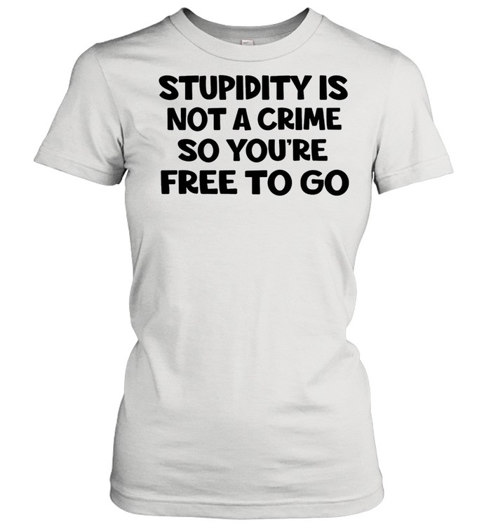 Stupidity is not a crime so youre free to go shirt Classic Women's T-shirt