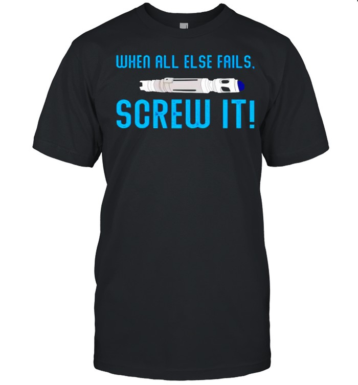 When all else fails screw it shirt