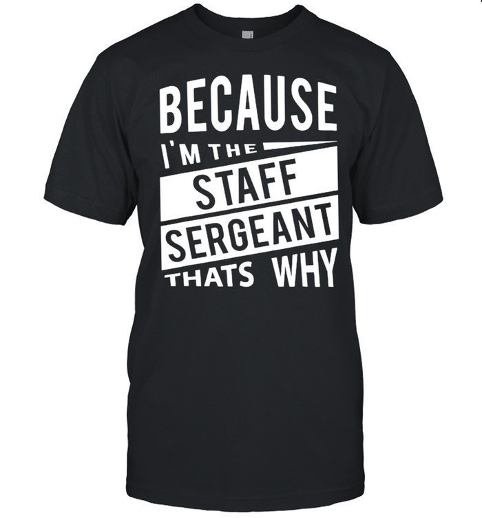 Because I’m The Staff Sergeant SSG That’s Why T-Shirt