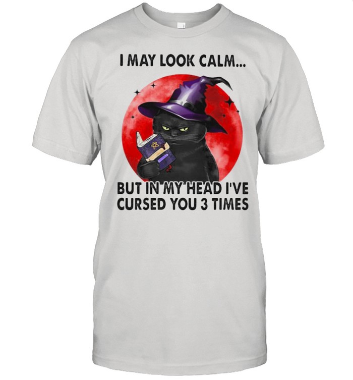 I May Look Calm But In My Head I’ve Cursed You 3 Times Witch Cat Blood Moon Shirt