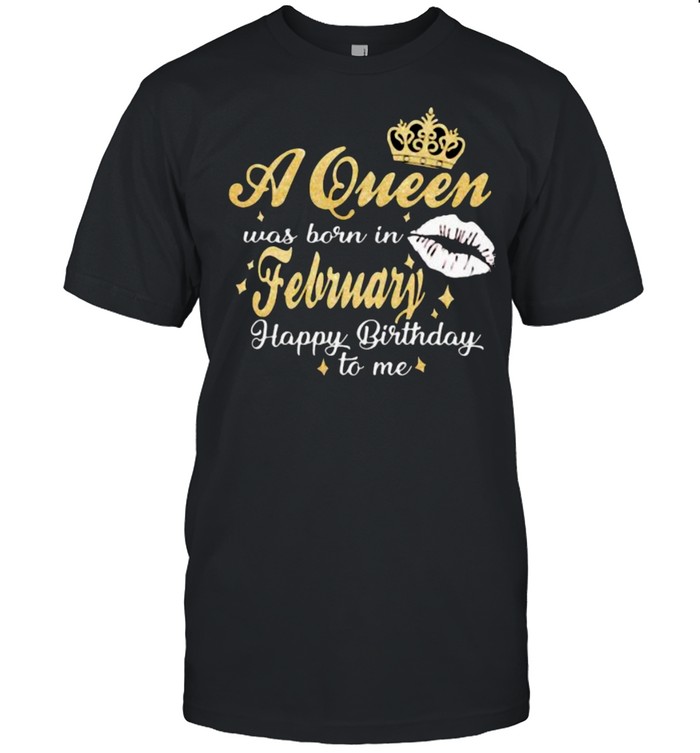 A Queen Was Born In February Happy Birthday To Me Shirt