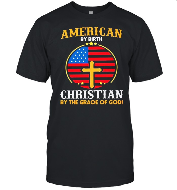 American By Birth Christian By The Grace Of God Shirt