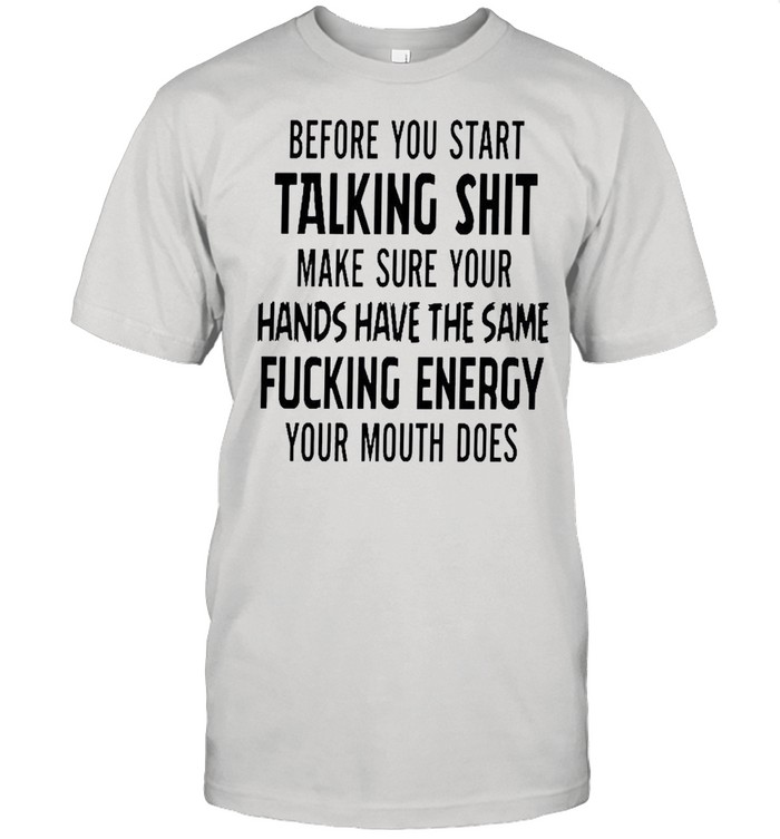 Before you start talking shit make sure your hands have the same fucking energy shirt Classic Men's T-shirt