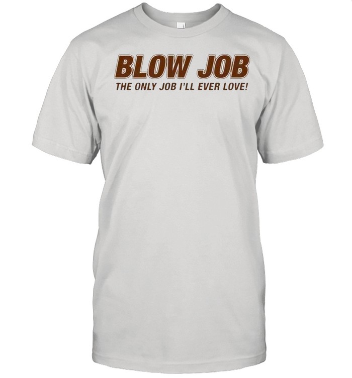 Blow Job the only job Ill ever love shirt Classic Men's T-shirt