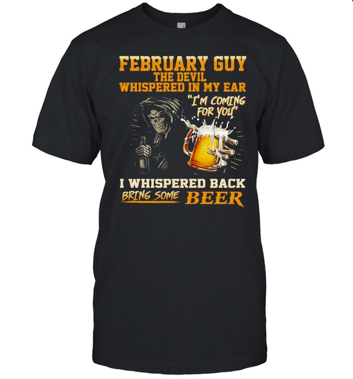 February Guy The Devil Whispered In My Ear I’m Coming For You I Whispered Back Bring Some Beer T-shirt