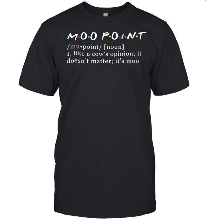 Friends Moo Point Like A Cow’s Opinion It Doesn’t Matter It’s Moo T-shirt