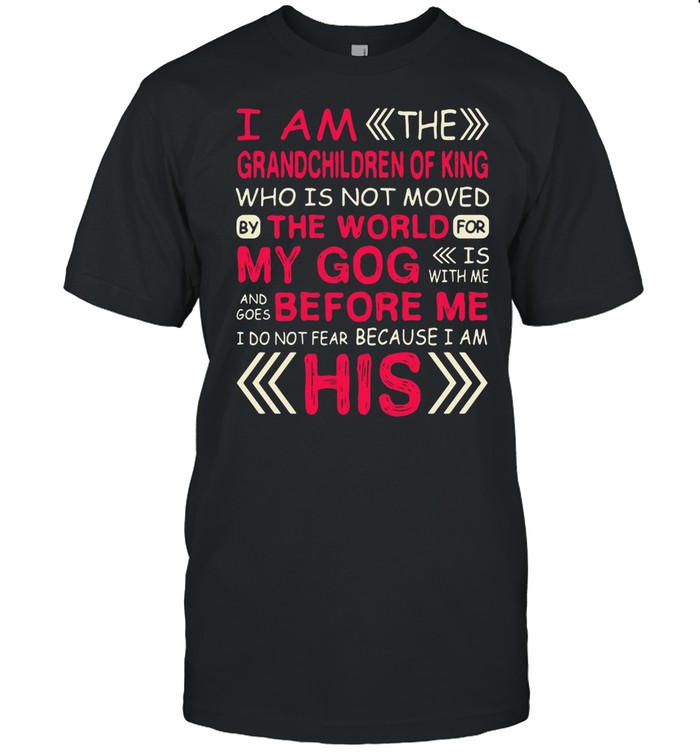 I Am The Grandchildren Of King Who Is Not Moved By The World For My Gog Before Me His T-shirt