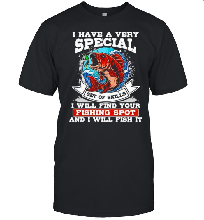 I Have A Very Special Set Of Skills I Will Find Your Fishing Spot And I Will Fish It Shirt
