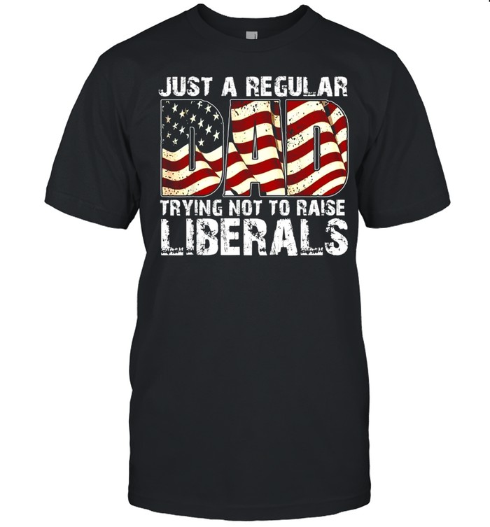 Just a Regular Dad Trying Not To Raise Liberals 4th July Son Shirt